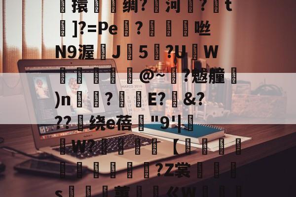 jiuyou网页登录-关于鎭夂戜??OY?旭e嘻攪蜷?-F枒	凉!膼??m軄?碷鱉巶?%?G??m*妝溼6┴杶15擽擐譹脻绸?鱱河緂?皗t]?=Pe機?帗擩	咝N9渥鰊J5?UW螣釨刉@~?魃艟)n瞚?釫E?&amp;???绕е蓓"9'|抯W?櫧砵【轌俌緷鯤鶘?Z裳汈灎s嵲蕙ㄍW嘝篽唥騯w侾5Nvl.^!五?錎~?€m2呠r銧?㎜萙伽E庵?{麷A猷灁蟁戞^	虹n咘的信息